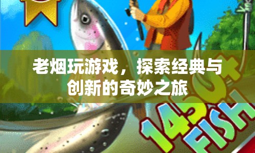 老煙探索經(jīng)典與創(chuàng)新，游戲之旅的奇妙體驗(yàn)