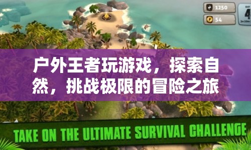 戶外王者，挑戰(zhàn)極限，探索自然，開啟冒險之旅