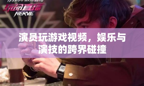 娛樂與演技的跨界碰撞，演員玩游戲視頻
