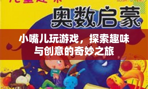 探索趣味與創(chuàng)意，小嘴兒玩游戲的奇妙之旅