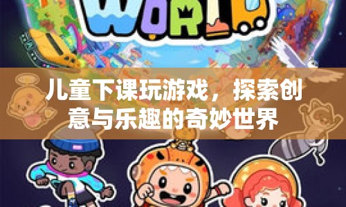 兒童探索創(chuàng)意與樂趣的奇妙世界，下課玩游戲