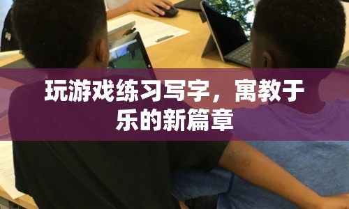 游戲練字，寓教于樂的新篇章