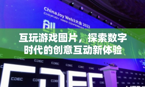 數(shù)字時(shí)代下的創(chuàng)意互動(dòng)新體驗(yàn)，互玩游戲圖片探索