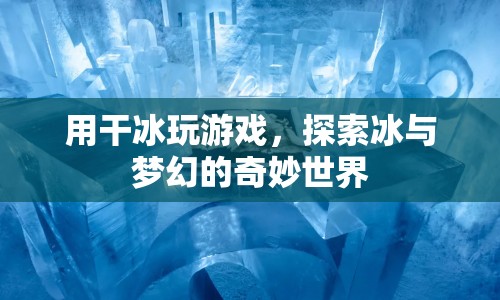干冰游戲，探索冰與夢幻的奇妙世界