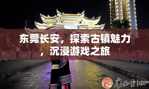 東莞長安，探索古鎮(zhèn)魅力，開啟沉浸游戲之旅