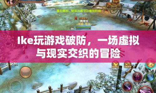 Ike游戲破防，虛擬與現(xiàn)實(shí)的冒險(xiǎn)之旅
