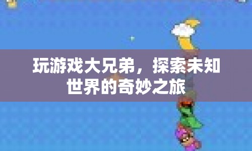 探索未知世界的奇妙之旅，玩游戲大兄弟的冒險(xiǎn)之旅