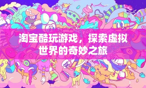 探索虛擬世界，淘寶酷玩游戲的奇妙之旅