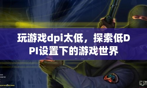 探索低DPI設(shè)置下的游戲世界，挑戰(zhàn)與樂趣并存