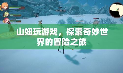 山妞的奇妙冒險，探索游戲世界的奇幻之旅