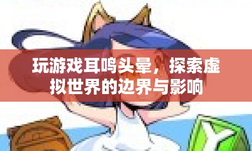 虛擬世界探索，游戲引發(fā)的耳鳴頭暈及其影響