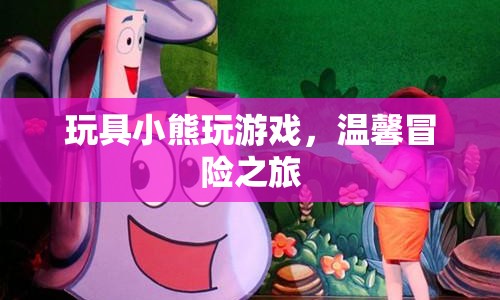 玩具小熊的溫馨冒險(xiǎn)之旅