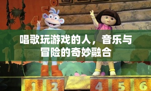 音樂與冒險(xiǎn)的奇妙融合，唱歌玩游戲的人