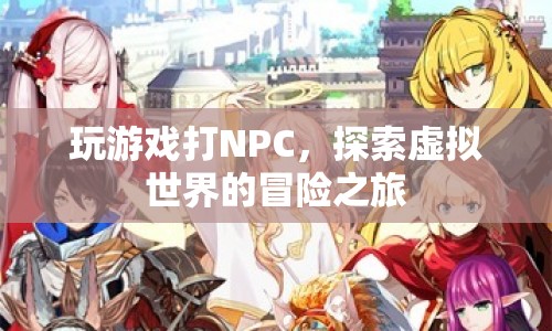 探索虛擬世界的冒險(xiǎn)之旅，打NPC，玩游戲