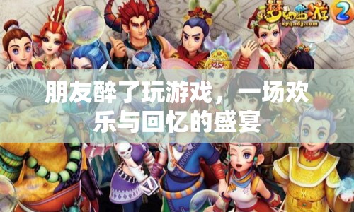 朋友醉樂(lè)游戲夜，歡樂(lè)回憶盛宴