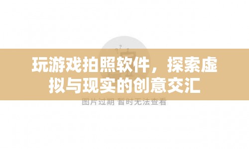 探索虛擬與現(xiàn)實的創(chuàng)意交匯，玩游戲拍照軟件