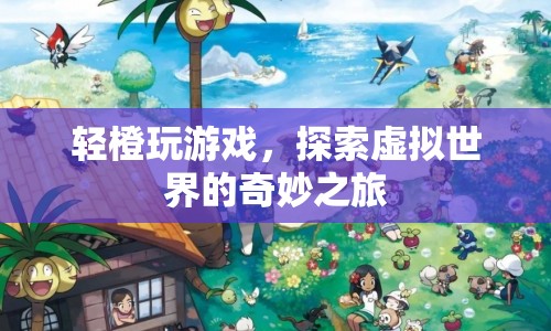 輕橙玩游戲，探索虛擬世界的奇妙之旅