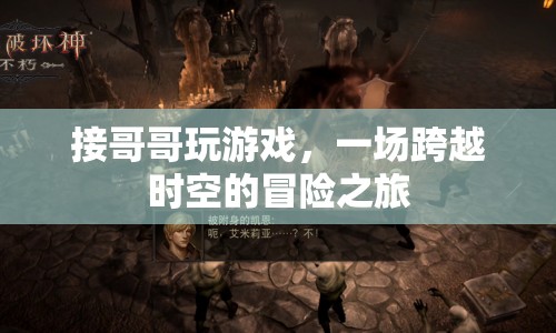 接哥哥玩游戲，一場跨越時空的冒險之旅