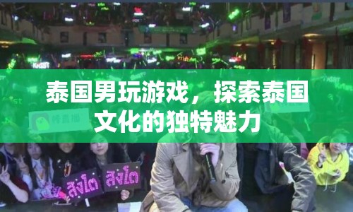 泰國(guó)男子游戲探索，解鎖泰國(guó)文化的獨(dú)特魅力  第1張