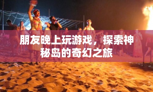探索神秘島，與朋友共赴奇幻游戲之旅