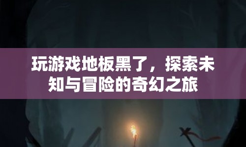 探索未知與冒險(xiǎn)的奇幻之旅，游戲地板變黑