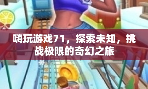 探索未知，挑戰(zhàn)極限，嗨玩游戲71的奇幻之旅