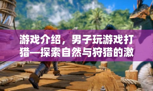 男子游戲打獵，探索自然與狩獵的激情之旅