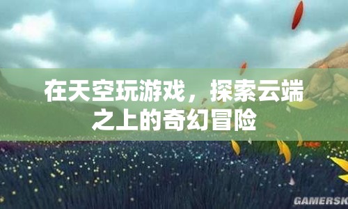 云端之上的奇幻冒險，在天空玩游戲