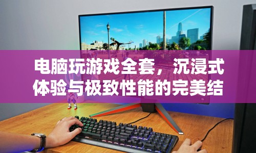 沉浸式游戲新體驗，電腦游戲全套的極致性能與完美融合