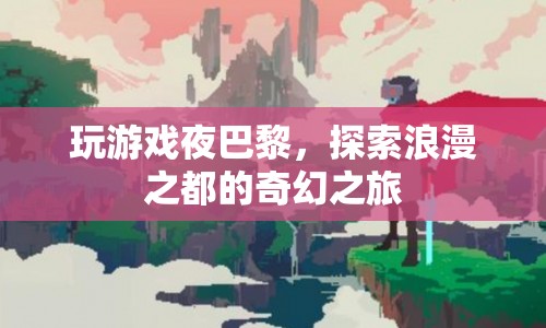 夜游巴黎，浪漫之都的奇幻冒險(xiǎn)之旅