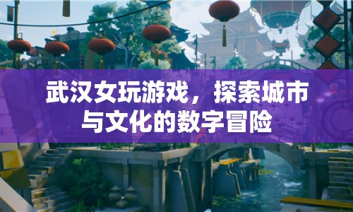 武漢女玩家，探索城市與文化的數(shù)字冒險(xiǎn)
