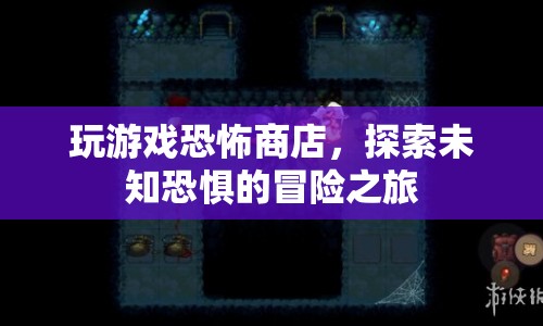 恐怖商店，探索未知恐懼的冒險(xiǎn)之旅