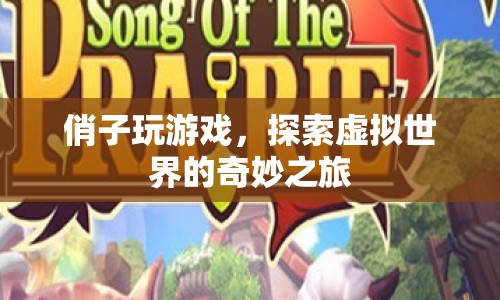 探索虛擬世界的奇妙之旅，俏子玩游戲