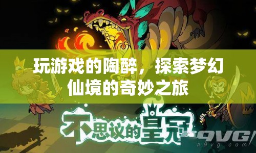探索夢幻仙境，陶醉于游戲世界的奇妙之旅