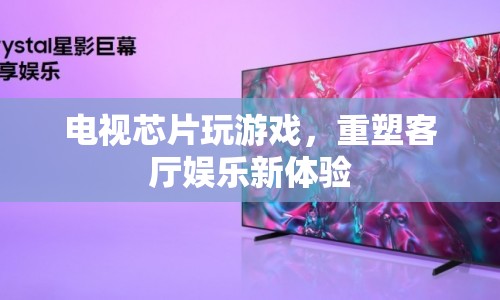 電視芯片重塑客廳娛樂新體驗(yàn)