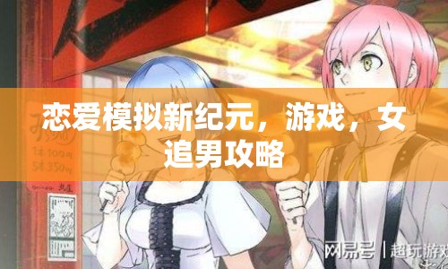 戀愛模擬新紀(jì)元，女追男攻略全解析