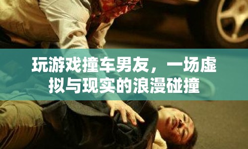 虛擬與現(xiàn)實(shí)的浪漫碰撞，玩游戲撞車男友