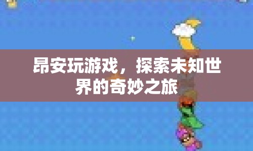 探索未知世界的奇妙之旅，昂安玩游戲