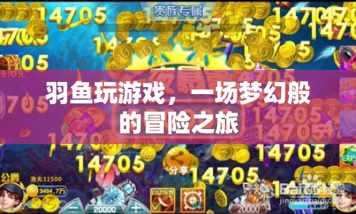 羽魚玩游戲，夢幻冒險(xiǎn)之旅開啟