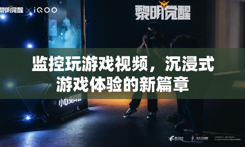 沉浸式游戲體驗，監(jiān)控玩游戲視頻開啟新篇章