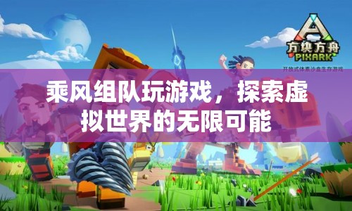 探索虛擬世界的無限可能，乘風(fēng)組隊(duì)玩游戲