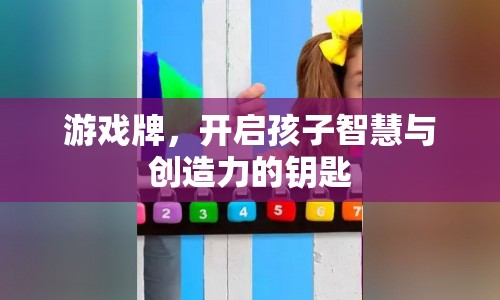 游戲牌，開啟孩子智慧與創(chuàng)造力的鑰匙
