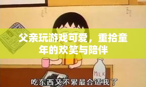父親游戲時(shí)光，重拾歡笑與陪伴