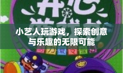 小藝人游戲探索，創(chuàng)意與樂(lè)趣的無(wú)限可能