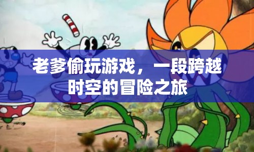 老爹的時(shí)空冒險(xiǎn)，偷玩游戲的奇幻之旅
