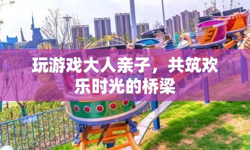 親子共玩游戲，搭建歡樂時(shí)光橋梁