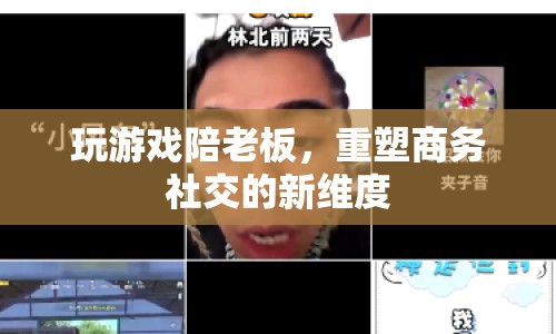 游戲成商務(wù)社交新寵，重塑商務(wù)交流新維度