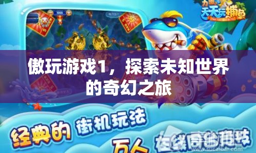 傲玩游戲1，探索未知世界的奇幻冒險(xiǎn)之旅