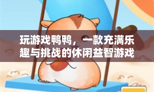 玩游戲鴨鴨，挑戰(zhàn)智慧與樂趣的休閑益智游戲