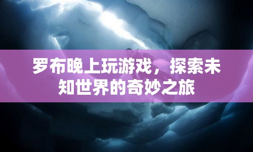 探索未知世界的奇妙之旅，羅布夜游游戲
